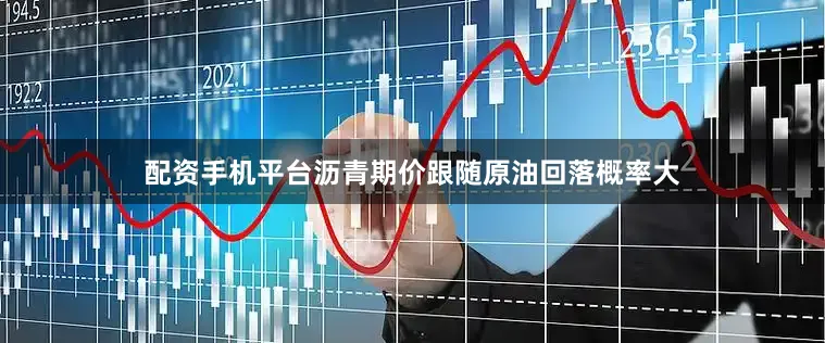 配资手机平台沥青期价跟随原油回落概率大