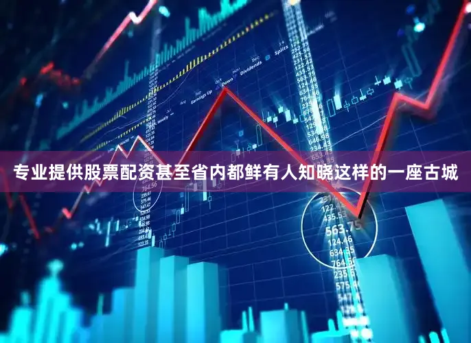 专业提供股票配资甚至省内都鲜有人知晓这样的一座古城