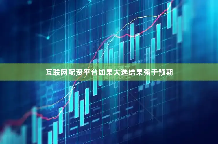 互联网配资平台如果大选结果强于预期
