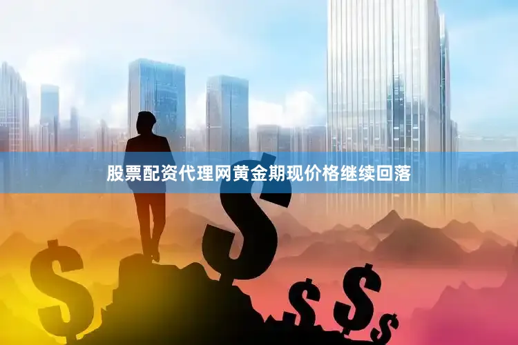 股票配资代理网黄金期现价格继续回落