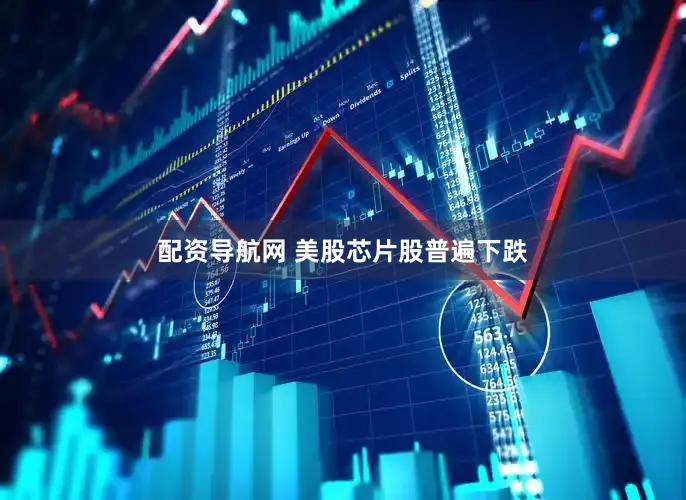 配资导航网 　　美股芯片股普遍下跌