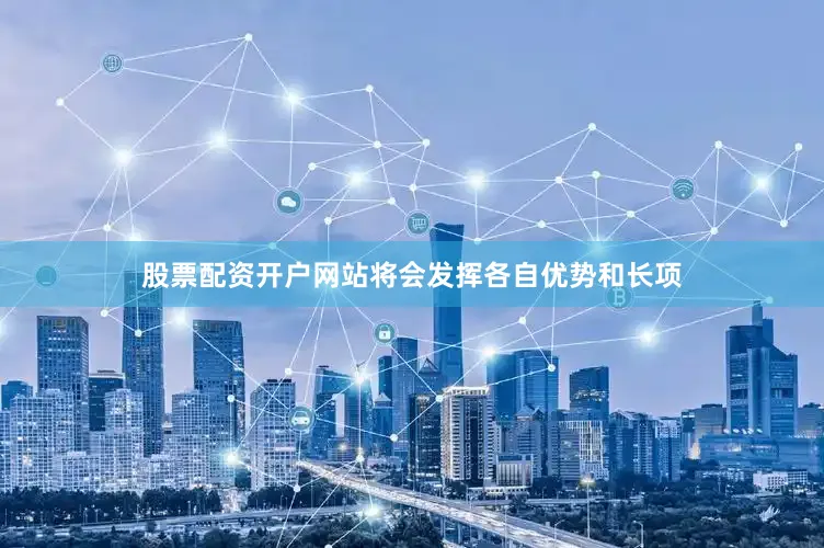 股票配资开户网站将会发挥各自优势和长项