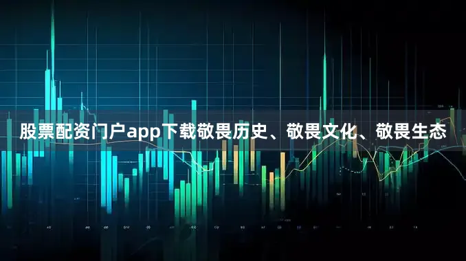 股票配资门户app下载敬畏历史、敬畏文化、敬畏生态