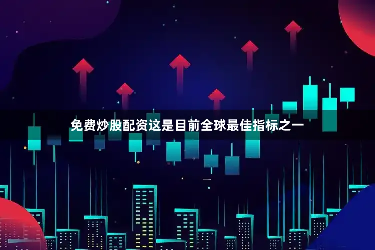 免费炒股配资这是目前全球最佳指标之一