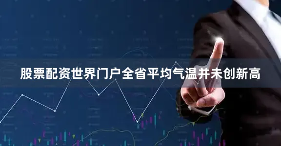 股票配资世界门户全省平均气温并未创新高