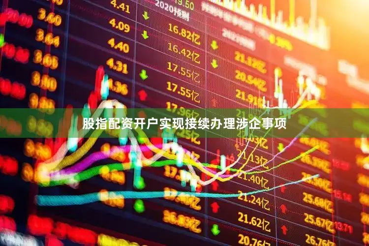 股指配资开户实现接续办理涉企事项