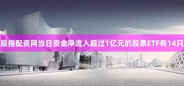 股指配资网当日资金净流入超过1亿元的股票ETF有14只