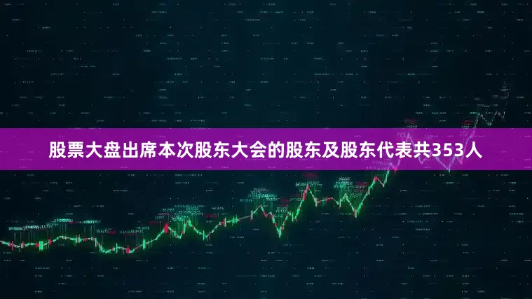 股票大盘出席本次股东大会的股东及股东代表共353人