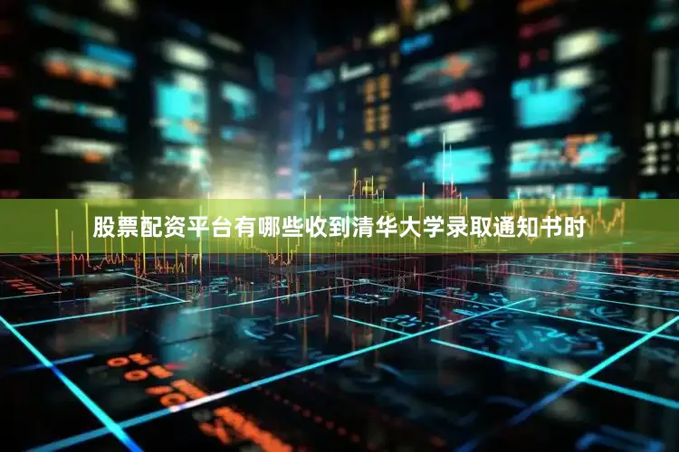 股票配资平台有哪些收到清华大学录取通知书时