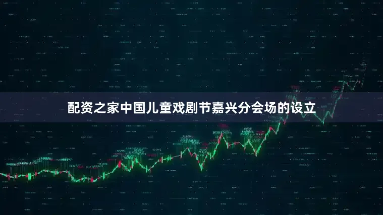 配资之家中国儿童戏剧节嘉兴分会场的设立