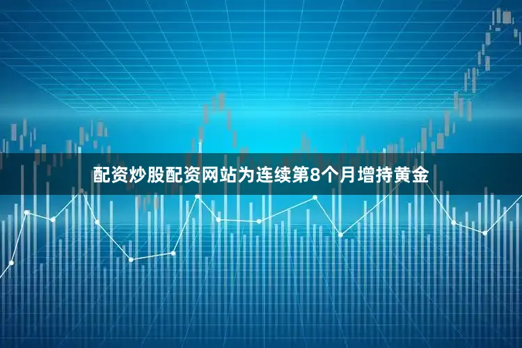 配资炒股配资网站为连续第8个月增持黄金