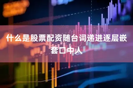 什么是股票配资随台词递进逐层嵌套口中人