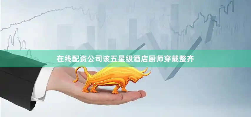 在线配资公司该五星级酒店厨师穿戴整齐