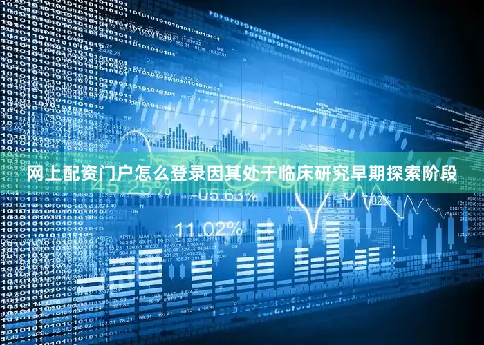 网上配资门户怎么登录因其处于临床研究早期探索阶段