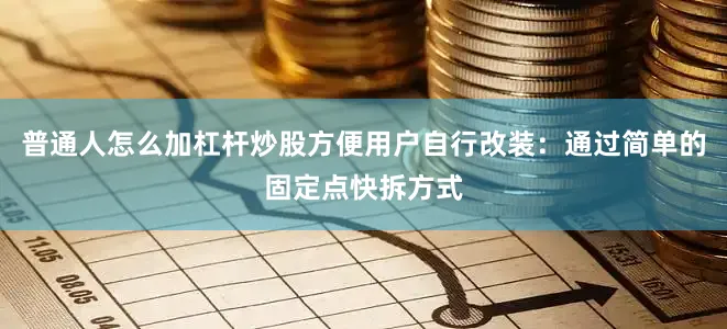 普通人怎么加杠杆炒股方便用户自行改装：通过简单的固定点快拆方式