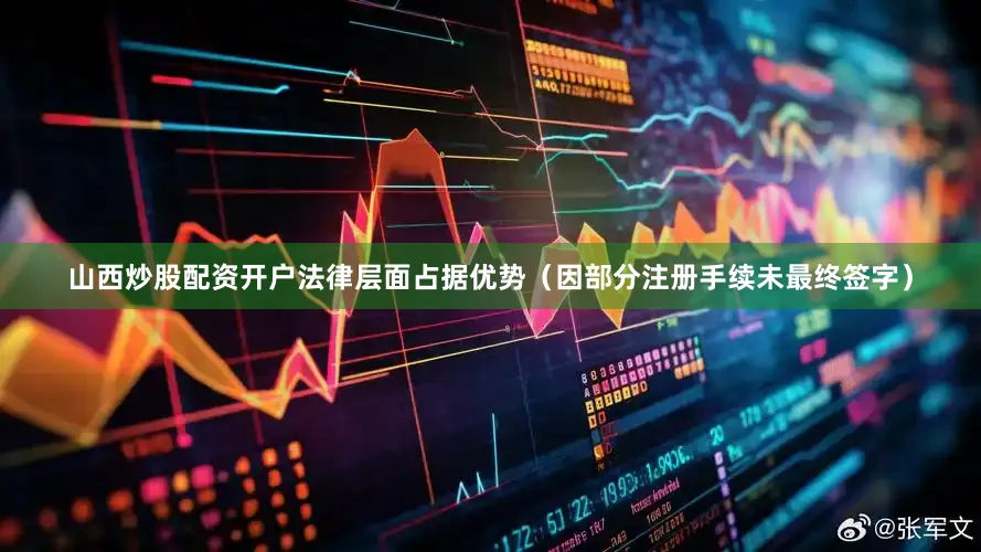 山西炒股配资开户法律层面占据优势（因部分注册手续未最终签字）