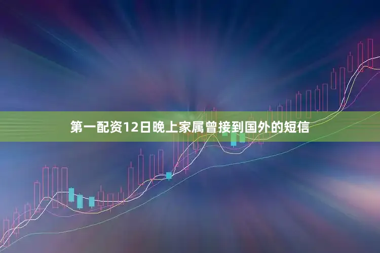 第一配资12日晚上家属曾接到国外的短信