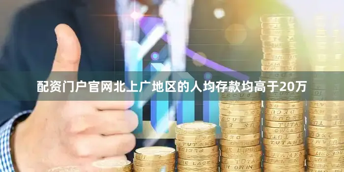 配资门户官网北上广地区的人均存款均高于20万