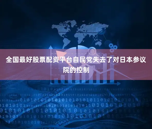 全国最好股票配资平台自民党失去了对日本参议院的控制