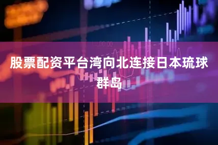 股票配资平台湾向北连接日本琉球群岛
