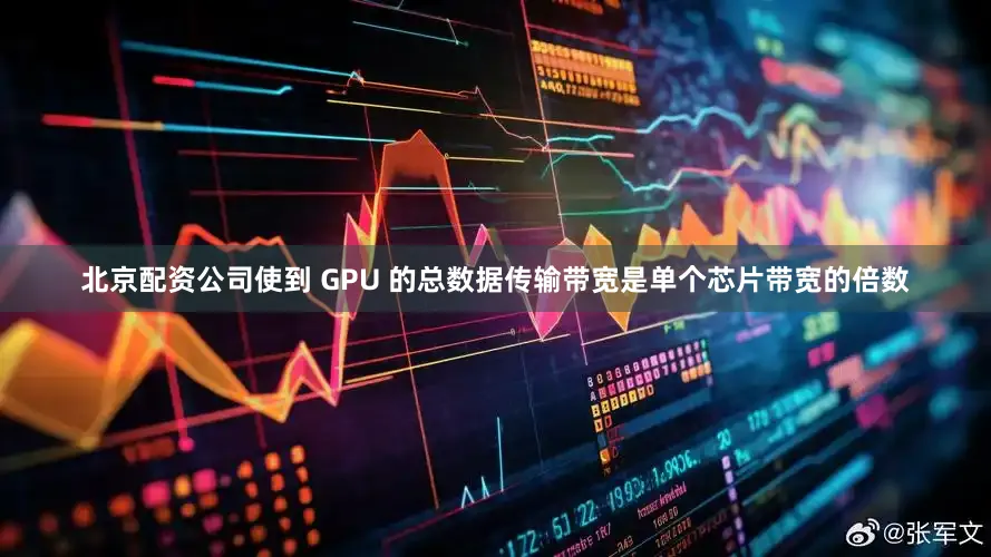 北京配资公司使到 GPU 的总数据传输带宽是单个芯片带宽的倍数