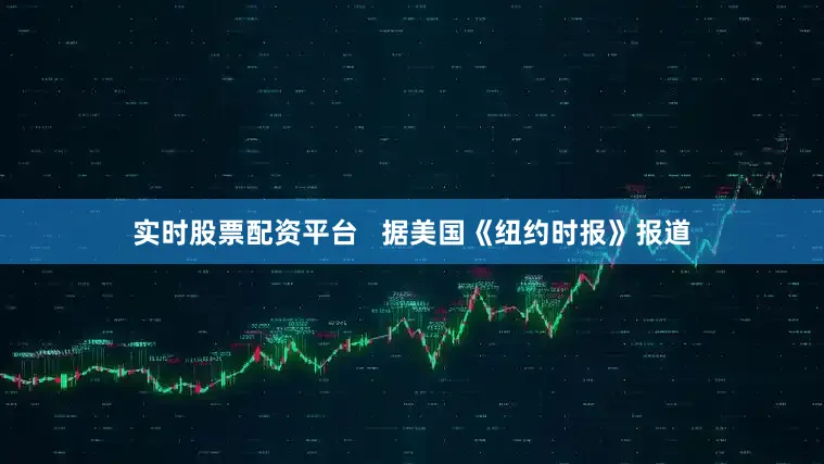 实时股票配资平台   据美国《纽约时报》报道