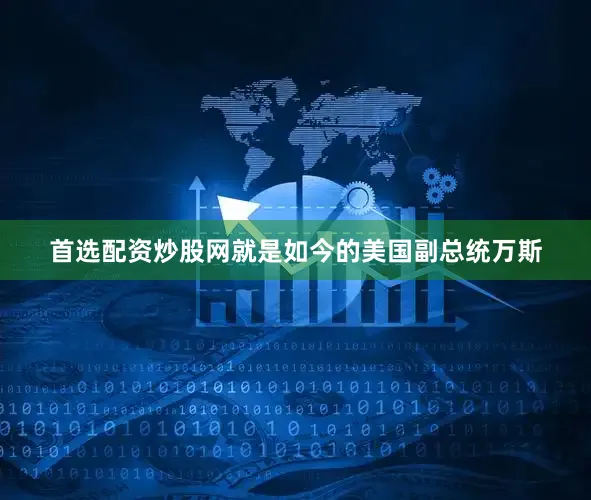首选配资炒股网就是如今的美国副总统万斯