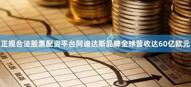 正规合法股票配资平台阿迪达斯品牌全球营收达60亿欧元