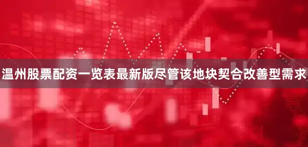 温州股票配资一览表最新版尽管该地块契合改善型需求