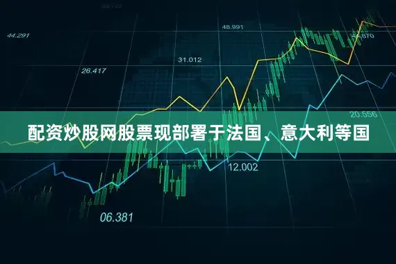 配资炒股网股票现部署于法国、意大利等国
