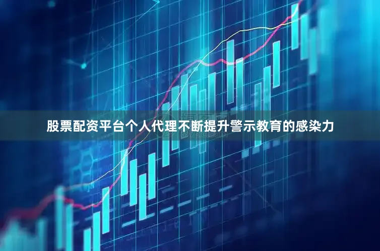 股票配资平台个人代理不断提升警示教育的感染力