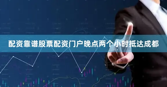 配资靠谱股票配资门户晚点两个小时抵达成都