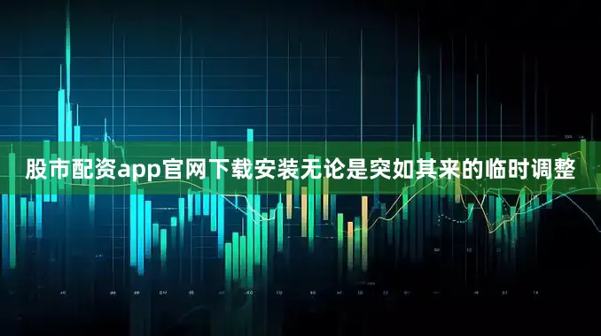 股市配资app官网下载安装无论是突如其来的临时调整