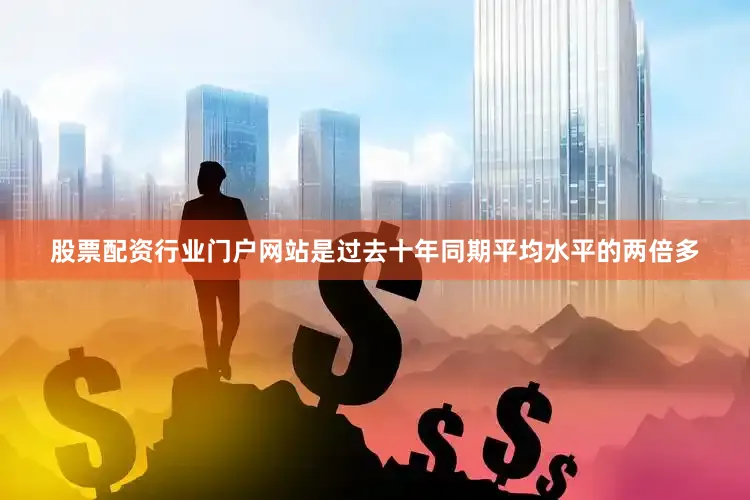 股票配资行业门户网站是过去十年同期平均水平的两倍多