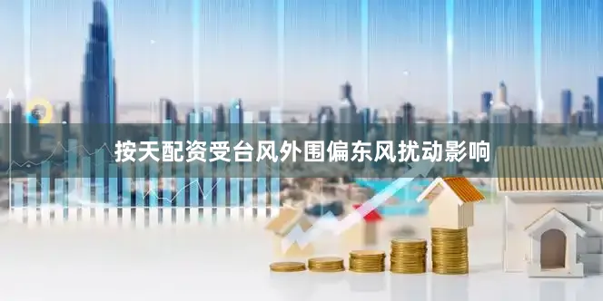 按天配资受台风外围偏东风扰动影响