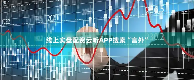 线上实盘配资云听APP搜索“言外”