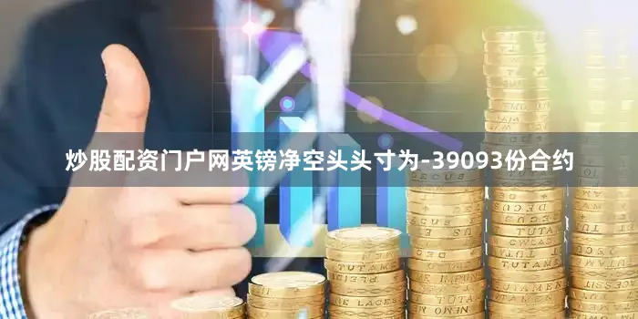 炒股配资门户网英镑净空头头寸为-39093份合约