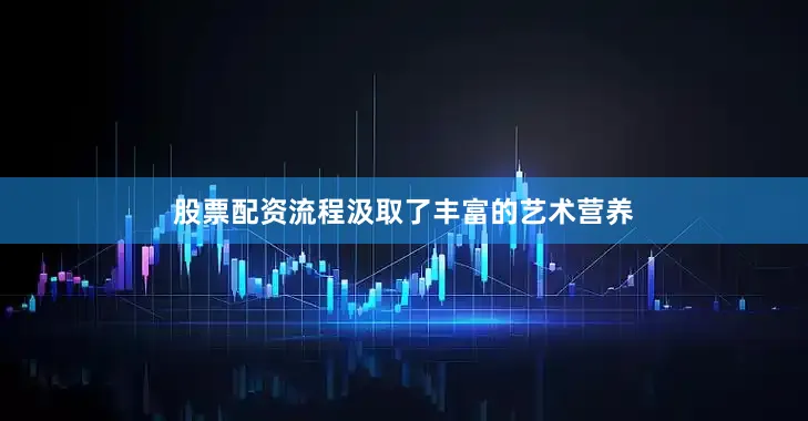 股票配资流程汲取了丰富的艺术营养