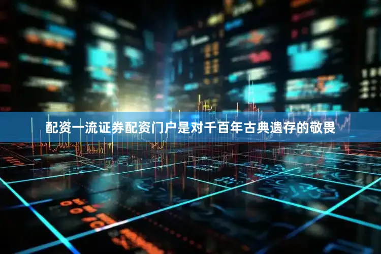 配资一流证券配资门户是对千百年古典遗存的敬畏