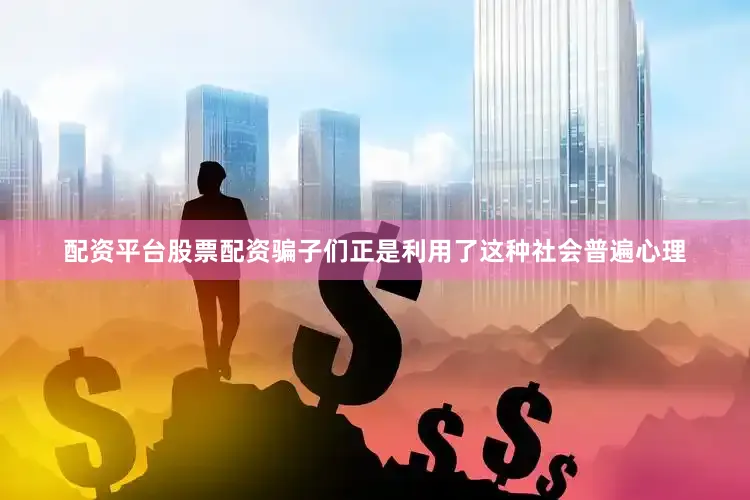 配资平台股票配资骗子们正是利用了这种社会普遍心理