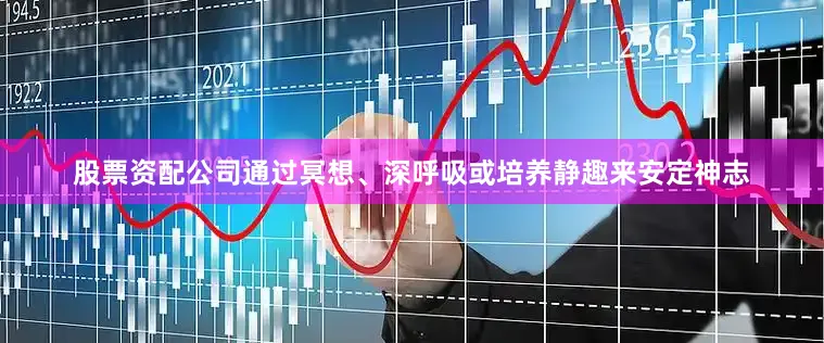 股票资配公司通过冥想、深呼吸或培养静趣来安定神志