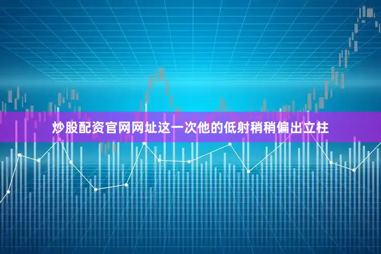 炒股配资官网网址这一次他的低射稍稍偏出立柱