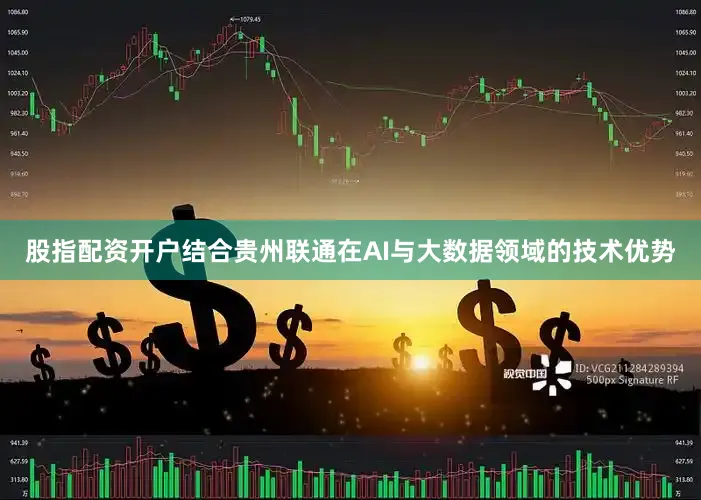 股指配资开户结合贵州联通在AI与大数据领域的技术优势