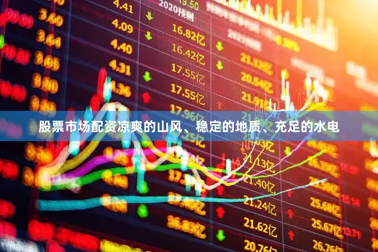 股票市场配资凉爽的山风、稳定的地质、充足的水电