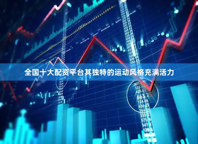 全国十大配资平台其独特的运动风格充满活力