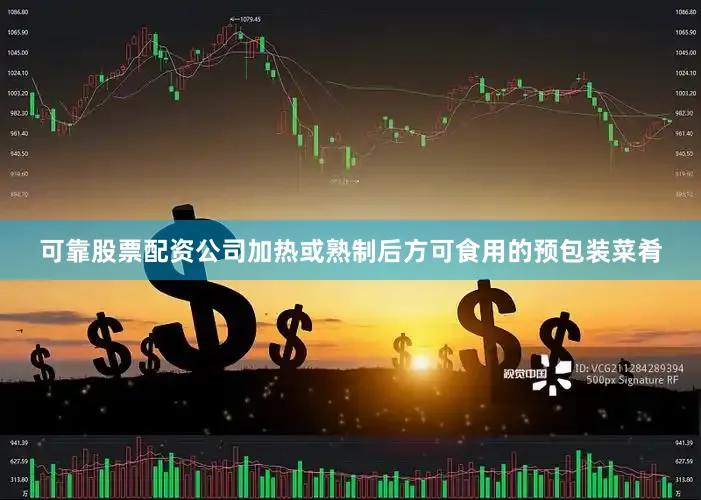 可靠股票配资公司加热或熟制后方可食用的预包装菜肴