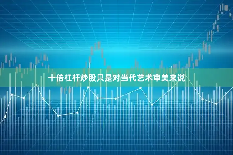 十倍杠杆炒股只是对当代艺术审美来说