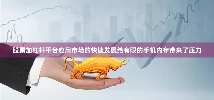 股票加杠杆平台应用市场的快速发展给有限的手机内存带来了压力