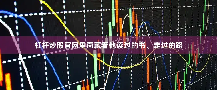 杠杆炒股官网里面藏着他读过的书、走过的路