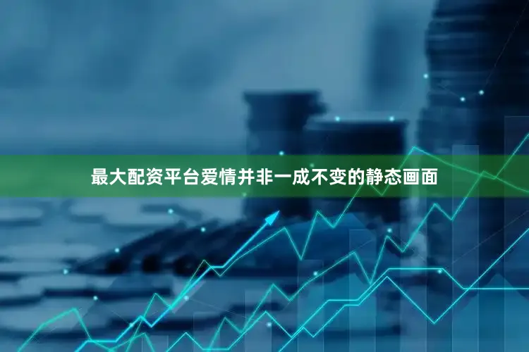 最大配资平台爱情并非一成不变的静态画面